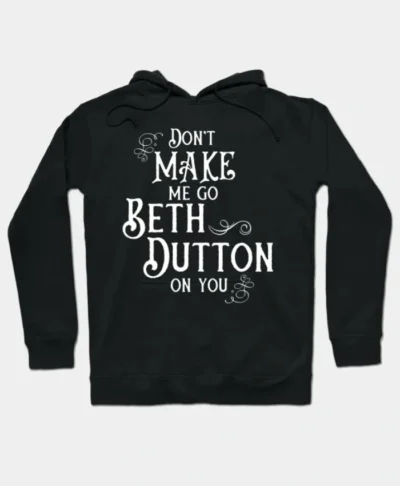 Don’t Make Me Go Beth Dutton On You Hoodie 2026